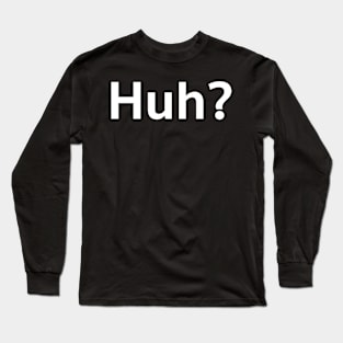 Huh? Long Sleeve T-Shirt